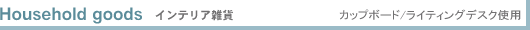 Household goods �C���e���A�G�� �J�b�v�{�[�h/���C�e�B���O�f�X�N�g�p