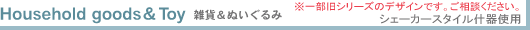 Household goods & Toy �G��&�ʂ������ �V�F�[�J�[�X�^�C���Y��g�p