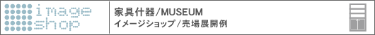 家具什器、FURNITURE MUSEUM イメージショップ