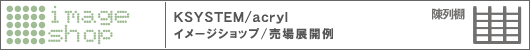 KSYSTEM acryl / イメージショップ