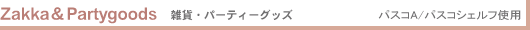 Zakka & Partygoods �G�݁E�p�[�e�B�O�b�Y �p�X�RA/�p�X�R�V�F���t�g�p